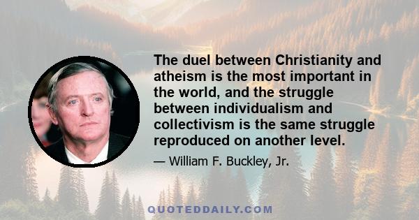 The duel between Christianity and atheism is the most important in the world, and the struggle between individualism and collectivism is the same struggle reproduced on another level.