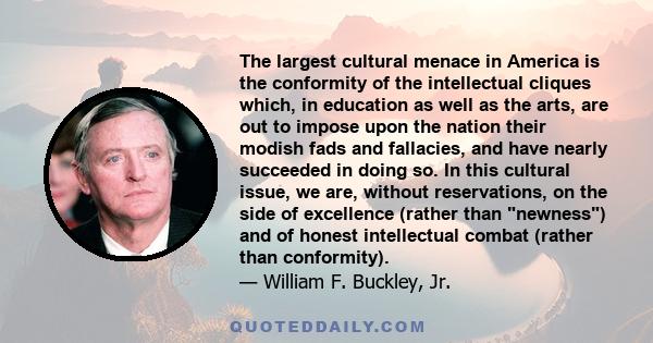 The largest cultural menace in America is the conformity of the intellectual cliques which, in education as well as the arts, are out to impose upon the nation their modish fads and fallacies, and have nearly succeeded