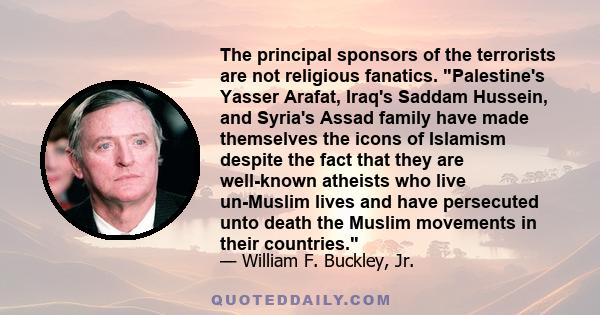 The principal sponsors of the terrorists are not religious fanatics. Palestine's Yasser Arafat, Iraq's Saddam Hussein, and Syria's Assad family have made themselves the icons of Islamism despite the fact that they are