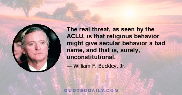 The real threat, as seen by the ACLU, is that religious behavior might give secular behavior a bad name, and that is, surely, unconstitutional.