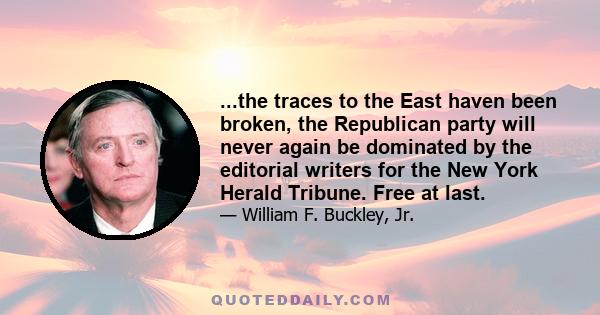 ...the traces to the East haven been broken, the Republican party will never again be dominated by the editorial writers for the New York Herald Tribune. Free at last.