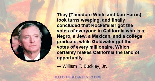 They [Theodore White and Lou Harris] took turns weeping, and finally concluded that Rockefeller got the votes of everyone in California who is a Negro, a Jew, a Mexican, and a college graduate, while Goldwater got the