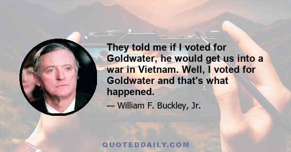 They told me if I voted for Goldwater, he would get us into a war in Vietnam. Well, I voted for Goldwater and that's what happened.