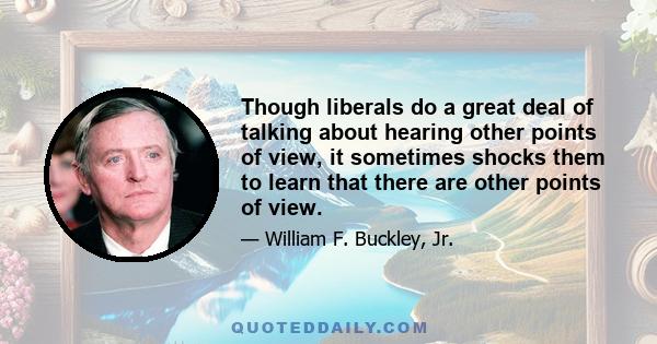 Though liberals do a great deal of talking about hearing other points of view, it sometimes shocks them to learn that there are other points of view.