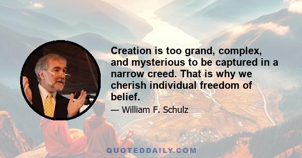 Creation is too grand, complex, and mysterious to be captured in a narrow creed. That is why we cherish individual freedom of belief.