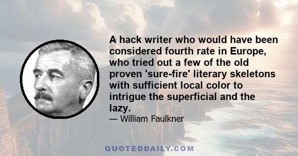 A hack writer who would have been considered fourth rate in Europe, who tried out a few of the old proven 'sure-fire' literary skeletons with sufficient local color to intrigue the superficial and the lazy.