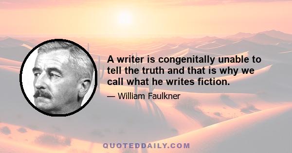 A writer is congenitally unable to tell the truth and that is why we call what he writes fiction.