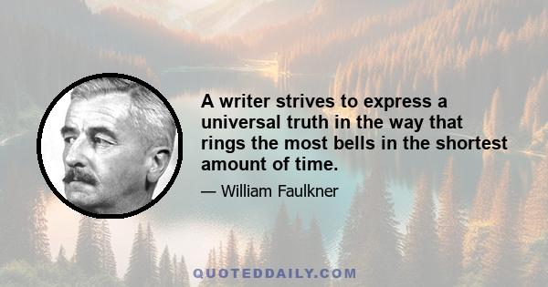 A writer strives to express a universal truth in the way that rings the most bells in the shortest amount of time.