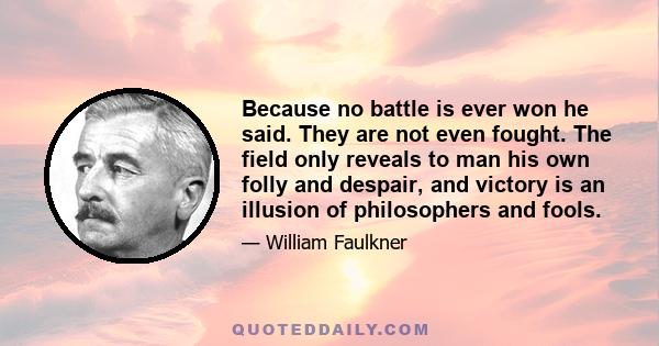 Because no battle is ever won he said. They are not even fought. The field only reveals to man his own folly and despair, and victory is an illusion of philosophers and fools.