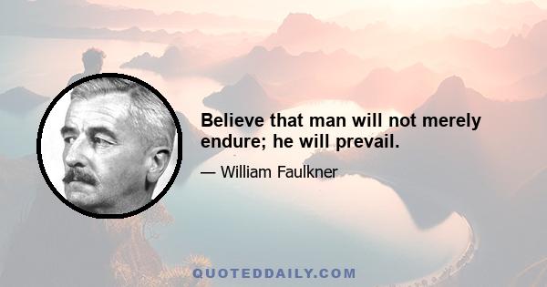 Believe that man will not merely endure; he will prevail.