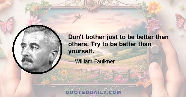 Don't bother just to be better than others. Try to be better than yourself.