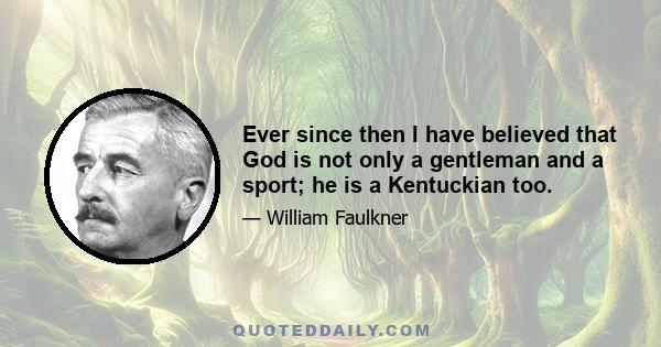 Ever since then I have believed that God is not only a gentleman and a sport; he is a Kentuckian too.