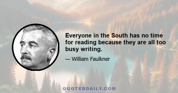 Everyone in the South has no time for reading because they are all too busy writing.