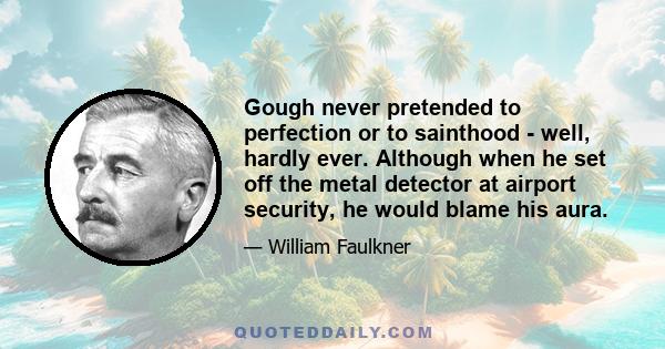 Gough never pretended to perfection or to sainthood - well, hardly ever. Although when he set off the metal detector at airport security, he would blame his aura.