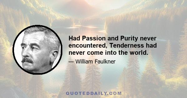 Had Passion and Purity never encountered, Tenderness had never come into the world.