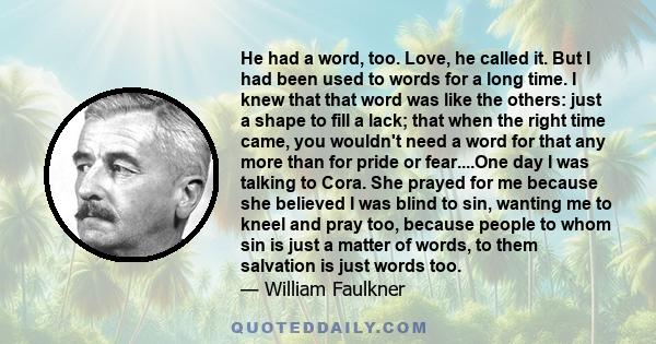 He had a word, too. Love, he called it. But I had been used to words for a long time. I knew that that word was like the others: just a shape to fill a lack; that when the right time came, you wouldn't need a word for