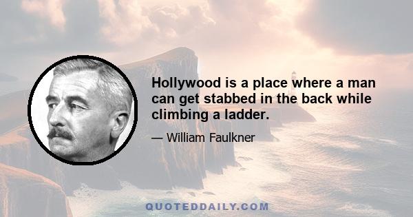 Hollywood is a place where a man can get stabbed in the back while climbing a ladder.