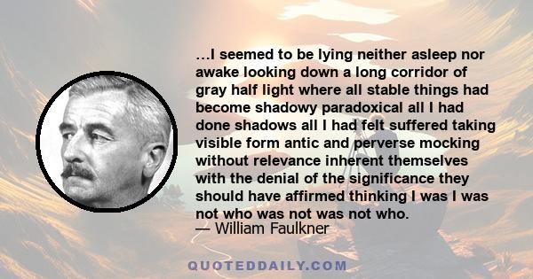 …I seemed to be lying neither asleep nor awake looking down a long corridor of gray half light where all stable things had become shadowy paradoxical all I had done shadows all I had felt suffered taking visible form