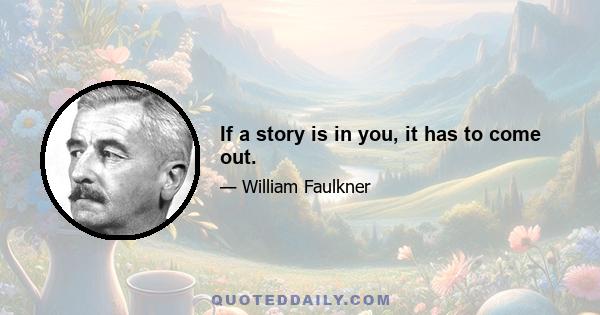 If a story is in you, it has to come out.