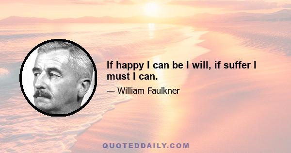 If happy I can be I will, if suffer I must I can.