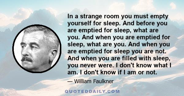 In a strange room you must empty yourself for sleep. And before you are emptied for sleep, what are you. And when you are emptied for sleep, what are you. And when you are emptied for sleep you are not. And when you are 