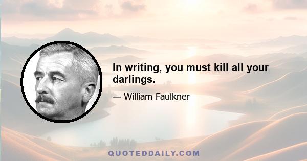 In writing, you must kill all your darlings.