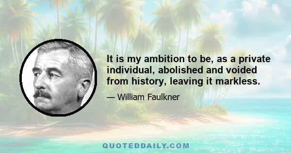 It is my ambition to be, as a private individual, abolished and voided from history, leaving it markless.