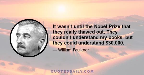 It wasn't until the Nobel Prize that they really thawed out. They couldn't understand my books, but they could understand $30,000.