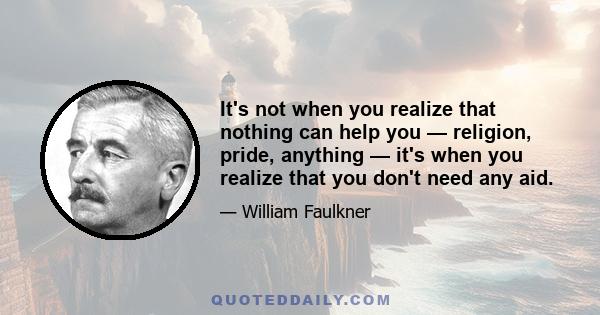 It's not when you realize that nothing can help you — religion, pride, anything — it's when you realize that you don't need any aid.