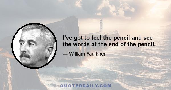 I've got to feel the pencil and see the words at the end of the pencil.