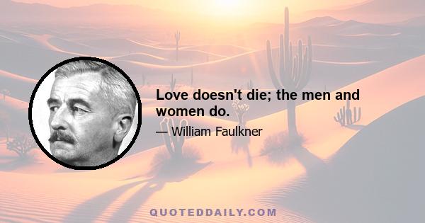 Love doesn't die; the men and women do.