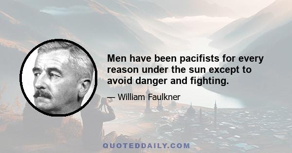 Men have been pacifists for every reason under the sun except to avoid danger and fighting.