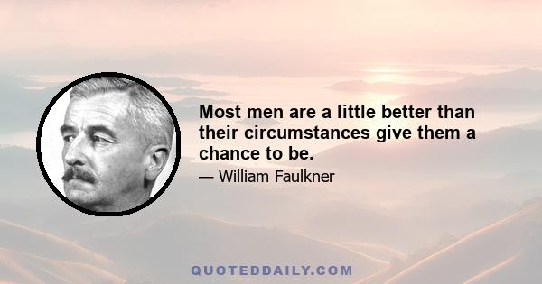 Most men are a little better than their circumstances give them a chance to be.