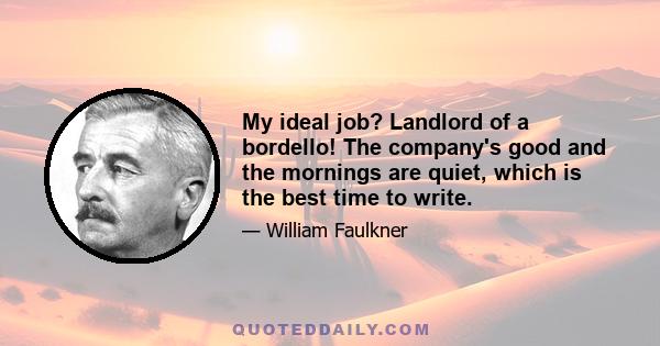 My ideal job? Landlord of a bordello! The company's good and the mornings are quiet, which is the best time to write.