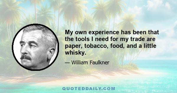 My own experience has been that the tools I need for my trade are paper, tobacco, food, and a little whisky.