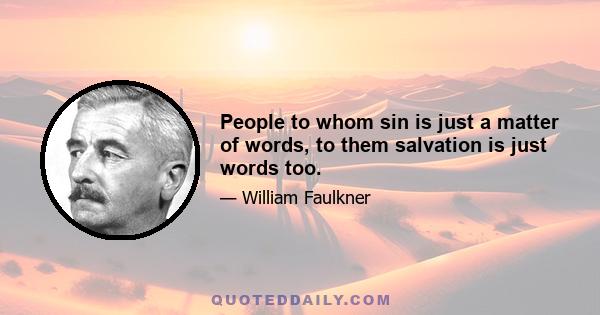 People to whom sin is just a matter of words, to them salvation is just words too.