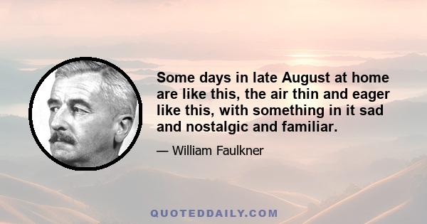 Some days in late August at home are like this, the air thin and eager like this, with something in it sad and nostalgic and familiar.