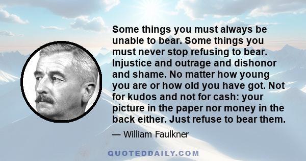 Some things you must always be unable to bear. Some things you must never stop refusing to bear. Injustice and outrage and dishonor and shame. No matter how young you are or how old you have got. Not for kudos and not