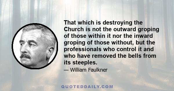 That which is destroying the Church is not the outward groping of those within it nor the inward groping of those without, but the professionals who control it and who have removed the bells from its steeples.