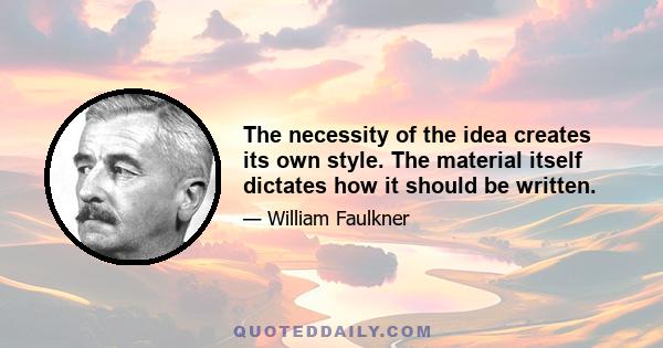 The necessity of the idea creates its own style. The material itself dictates how it should be written.