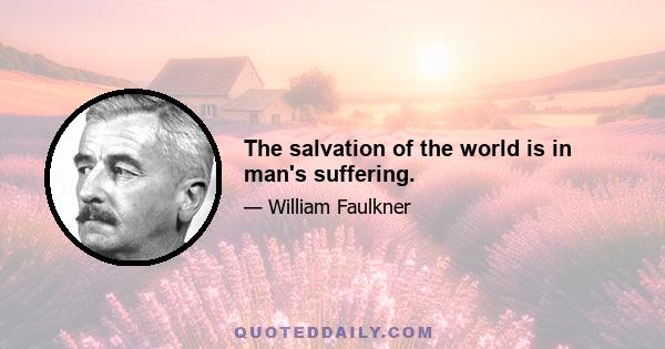 The salvation of the world is in man's suffering.