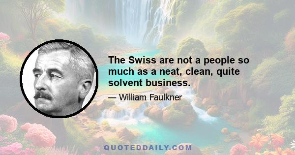 The Swiss are not a people so much as a neat, clean, quite solvent business.