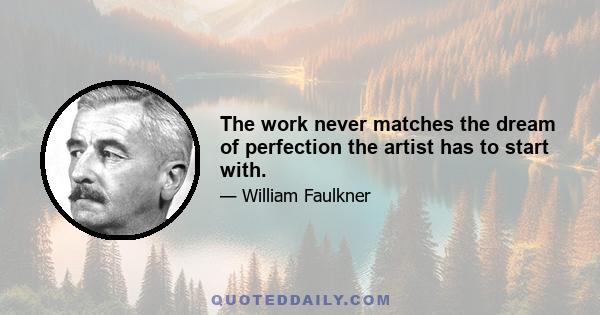 The work never matches the dream of perfection the artist has to start with.