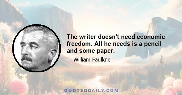 The writer doesn't need economic freedom. All he needs is a pencil and some paper.