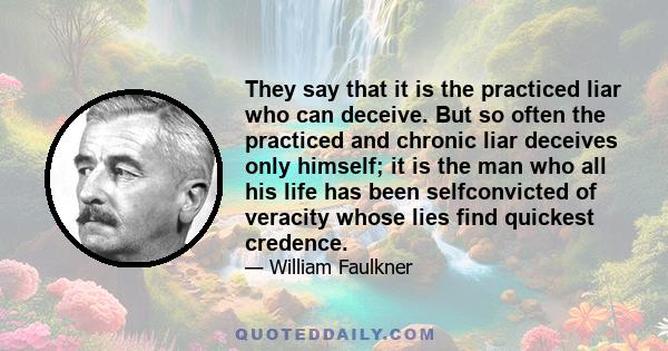 They say that it is the practiced liar who can deceive. But so often the practiced and chronic liar deceives only himself; it is the man who all his life has been selfconvicted of veracity whose lies find quickest