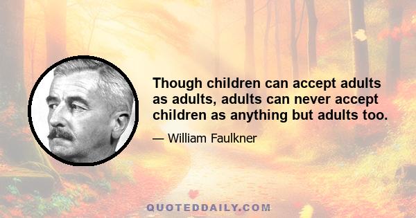 Though children can accept adults as adults, adults can never accept children as anything but adults too.