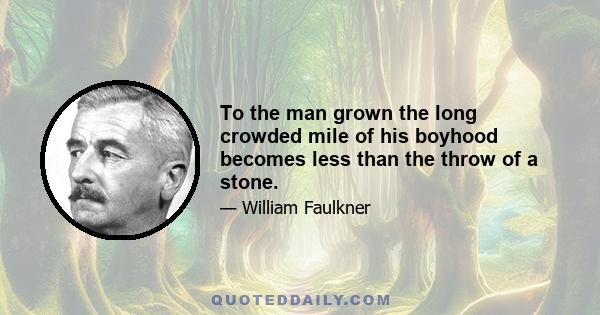 To the man grown the long crowded mile of his boyhood becomes less than the throw of a stone.