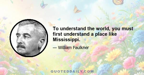 To understand the world, you must first understand a place like Mississippi.