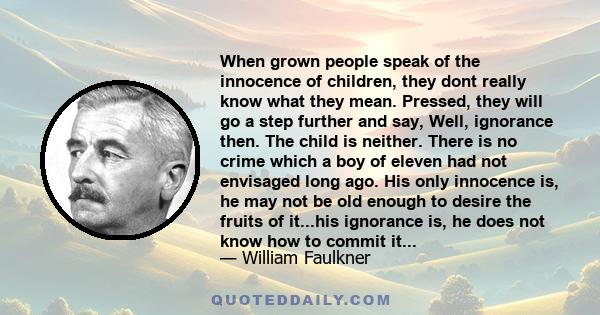 When grown people speak of the innocence of children, they dont really know what they mean. Pressed, they will go a step further and say, Well, ignorance then. The child is neither. There is no crime which a boy of