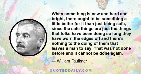 When something is new and hard and bright, there ought to be something a little better for it than just being safe, since the safe things are just the things that folks have been doing so long they have worn the edges